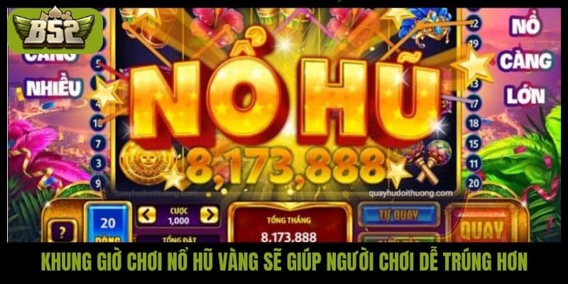 Khung giờ chơi nổ hũ vàng sẽ giúp người chơi dễ trúng hơn