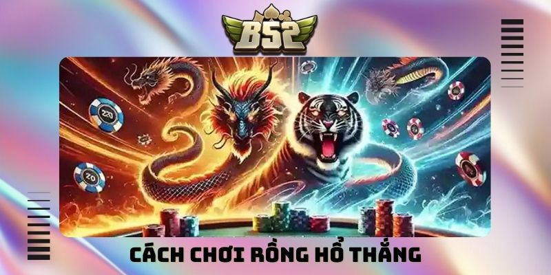 cách chơi Rồng Hổ thắng
