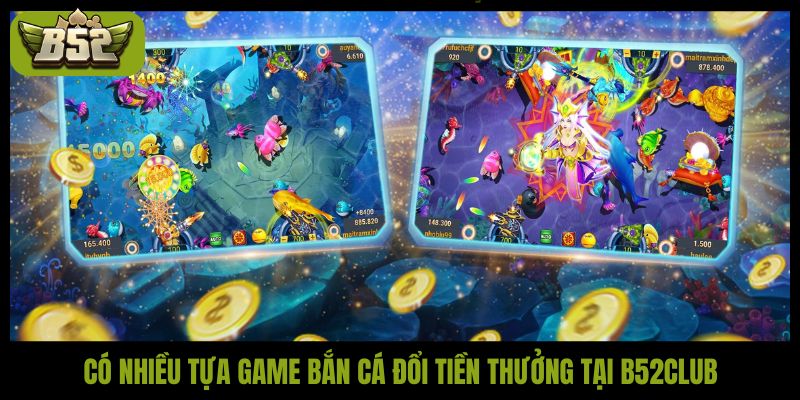 Có nhiều tựa game bắn cá đổi tiền thưởng tại B52Club