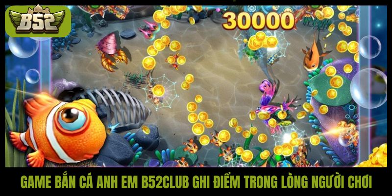 Game bắn cá anh em B52Club ghi điểm trong lòng người chơi