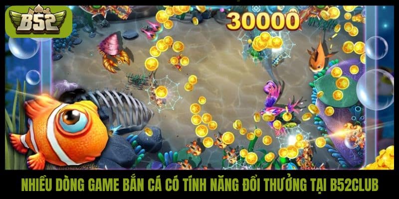 Nhiều dòng game bắn cá có tính năng đổi thưởng tại B52Club